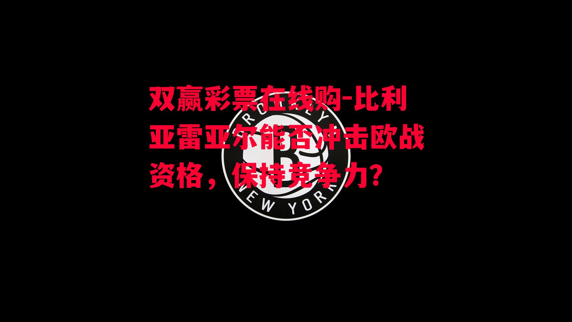 双赢彩票在线购-比利亚雷亚尔能否冲击欧战资格，保持竞争力？