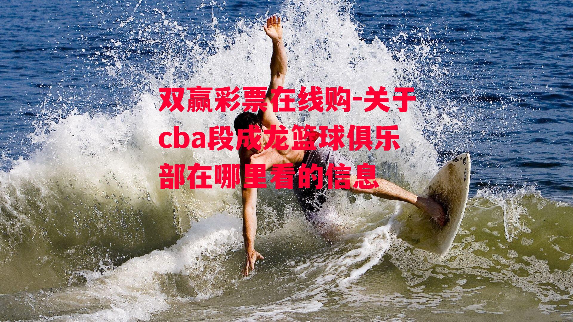 双赢彩票在线购-关于cba段成龙篮球俱乐部在哪里看的信息